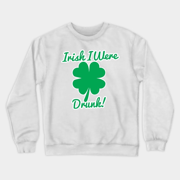 Irish I Were Drunk T-Shirt Crewneck Sweatshirt by HolidayShirts